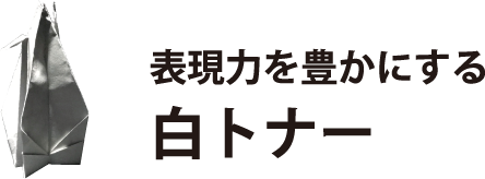 表現力を豊かにする白トナー